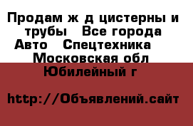 Продам ж/д цистерны и трубы - Все города Авто » Спецтехника   . Московская обл.,Юбилейный г.